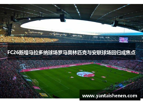 FC26新增马拉多纳球场罗马奥林匹克与安联球场回归成焦点